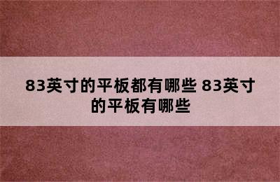 83英寸的平板都有哪些 83英寸的平板有哪些